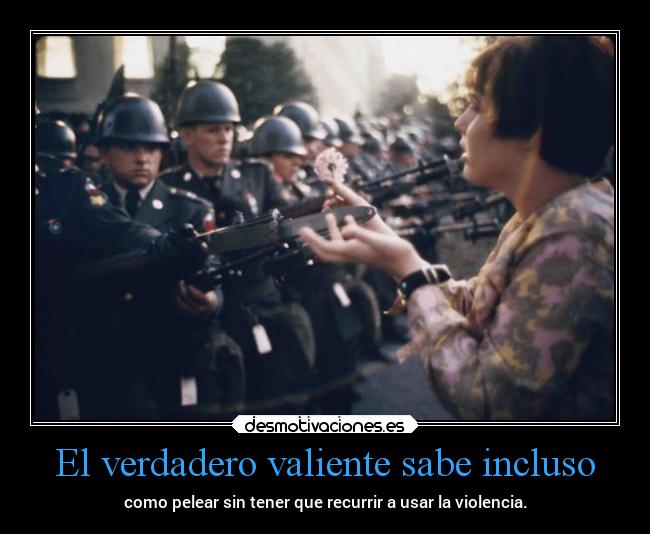 El verdadero valiente sabe incluso - como pelear sin tener que recurrir a usar la violencia.