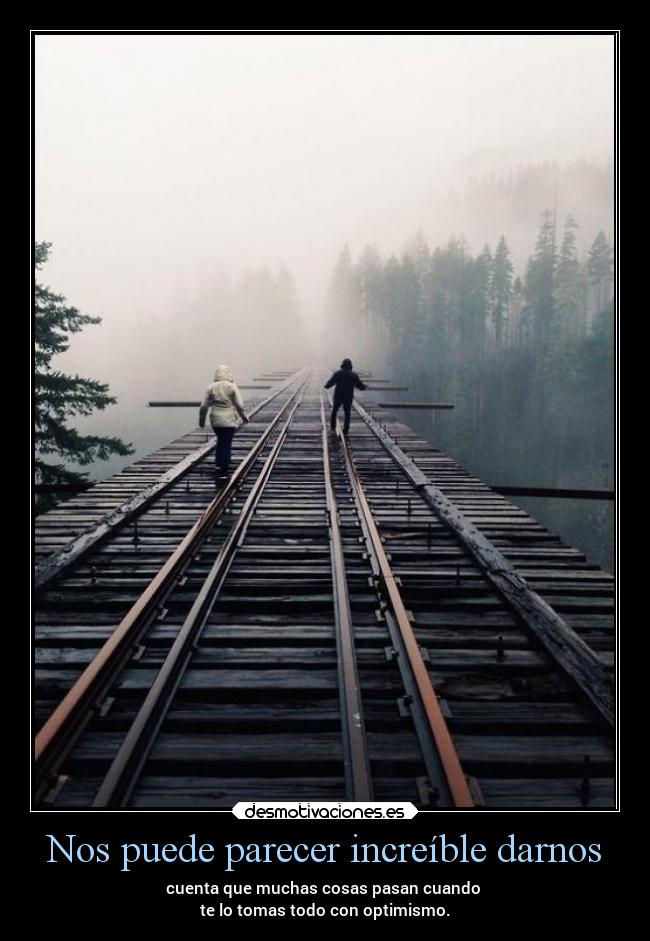 Nos puede parecer increíble darnos - cuenta que muchas cosas pasan cuando 
te lo tomas todo con optimismo.