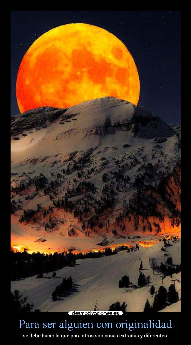 Para ser alguien con originalidad - se debe hacer lo que para otros son cosas extrañas y diferentes.