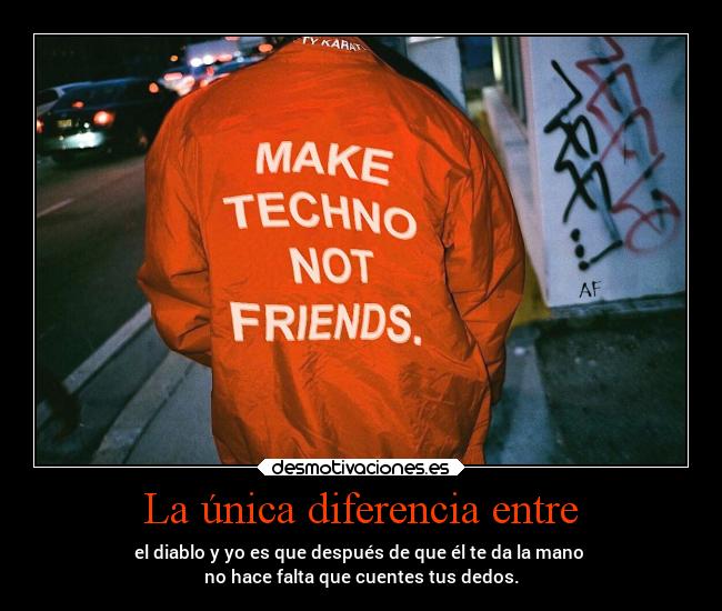La única diferencia entre - el diablo y yo es que después de que él te da la mano
no hace falta que cuentes tus dedos.