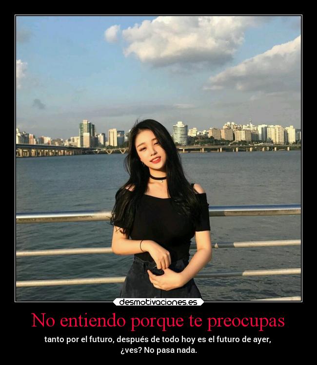 No entiendo porque te preocupas -