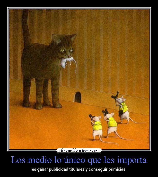 Los medio lo único que les importa - es ganar publicidad titulares y conseguir primicias.