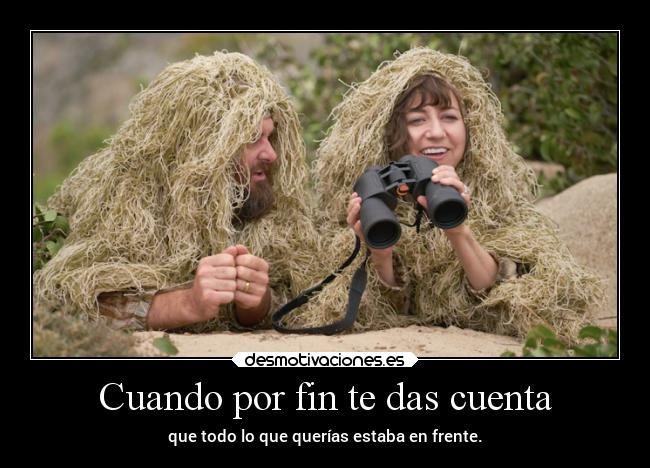 Cuando por fin te das cuenta - que todo lo que querías estaba en frente.