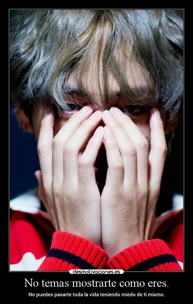 No temas mostrarte como eres. - No puedes pasarte toda la vida teniendo miedo de ti mismo.