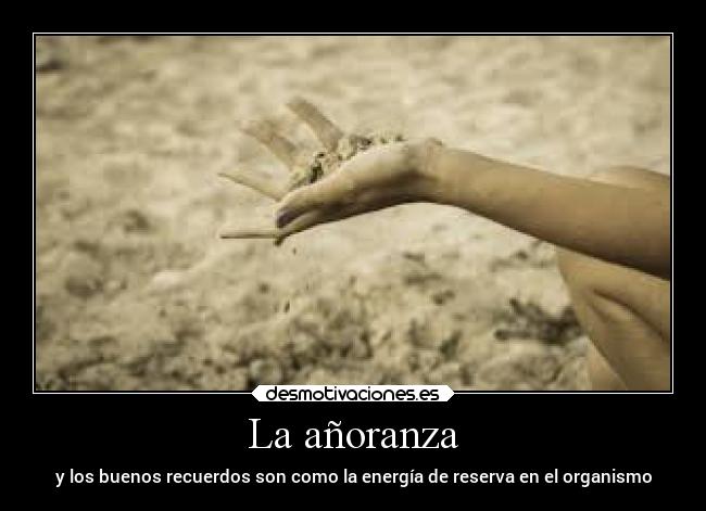 La añoranza - y los buenos recuerdos son como la energía de reserva en el organismo