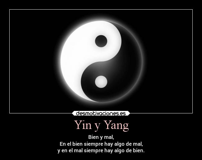 Yin y Yang - Bien y mal,
En el bien siempre hay algo de mal,
y en el mal siempre hay algo de bien.