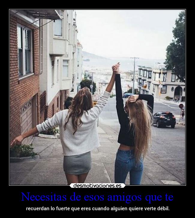 Necesitas de esos amigos que te -