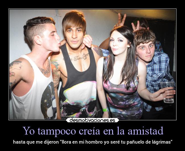 Yo tampoco creía en la amistad - hasta que me dijeron llora en mi hombro yo seré tu pañuelo de lágrimas