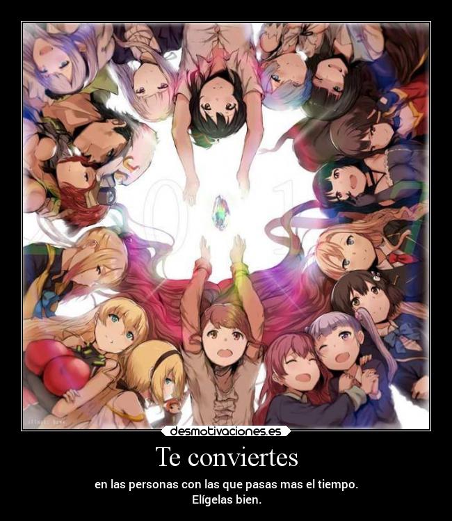 Te conviertes - en las personas con las que pasas mas el tiempo.
Elígelas bien.