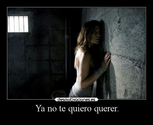 Ya no te quiero querer. -