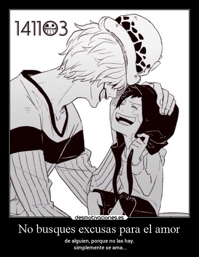 No busques excusas para el amor - de alguien, porque no las hay.
simplemente se ama...