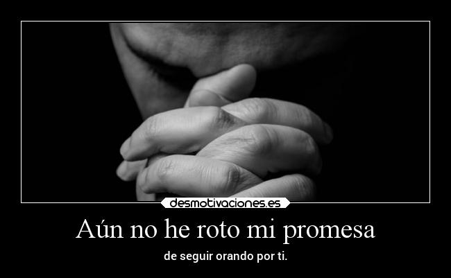 Aún no he roto mi promesa - de seguir orando por ti.