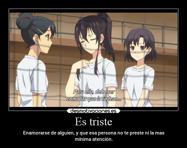 Es triste - Enamorarse de alguien, y que esa persona no te preste ni la mas
mínima atención.