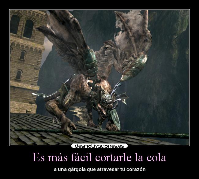 Es más fácil cortarle la cola - a una gárgola que atravesar tú corazón
