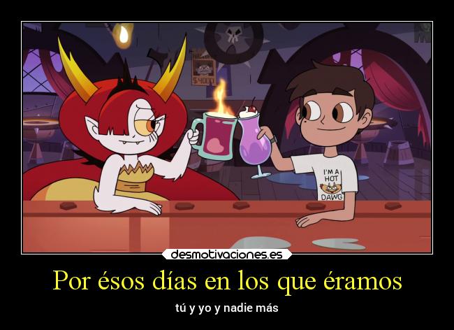 Por ésos días en los que éramos - tú y yo y nadie más