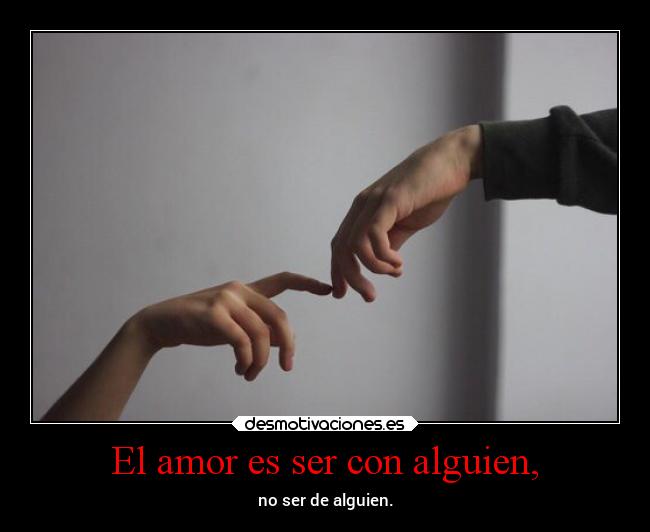El amor es ser con alguien, - no ser de alguien.