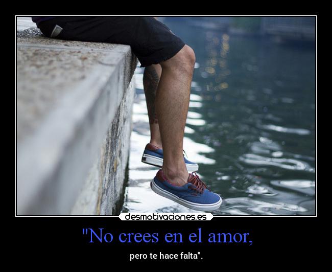 No crees en el amor, -