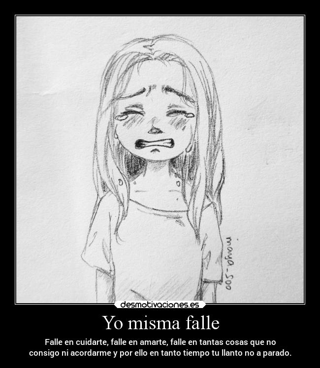 Yo misma falle - Falle en cuidarte, falle en amarte, falle en tantas cosas que no
consigo ni acordarme y por ello en tanto tiempo tu llanto no a parado.