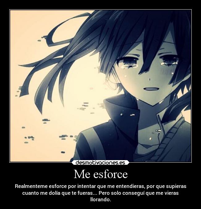 Me esforce - Realmenteme esforce por intentar que me entendieras, por que supieras
cuanto me dolía que te fueras... Pero solo conseguí que me vieras
llorando.