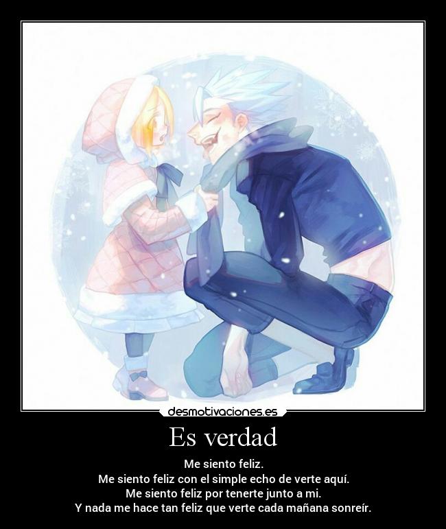 Es verdad - Me siento feliz.
Me siento feliz con el simple echo de verte aquí.
Me siento feliz por tenerte junto a mi.
Y nada me hace tan feliz que verte cada mañana sonreír.