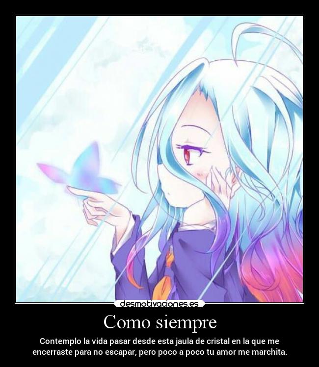 Como siempre - Contemplo la vida pasar desde esta jaula de cristal en la que me
encerraste para no escapar, pero poco a poco tu amor me marchita.