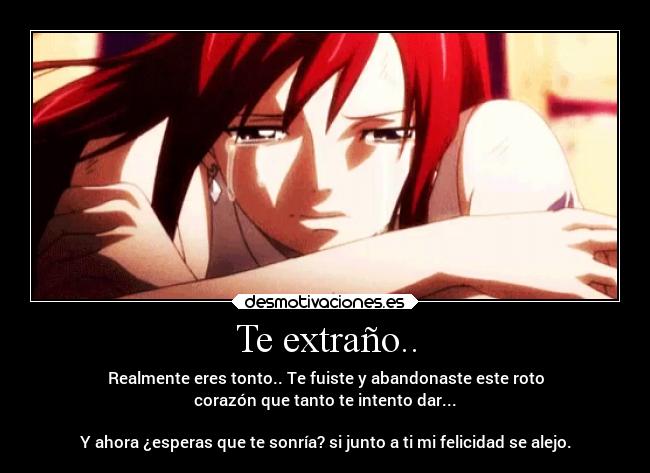 Te extraño.. - Realmente eres tonto.. Te fuiste y abandonaste este roto
corazón que tanto te intento dar...
Y ahora ¿esperas que te sonría? si junto a ti mi felicidad se alejo.