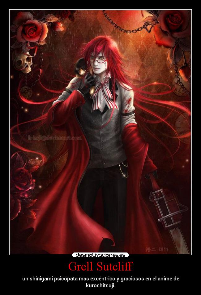 Grell Sutcliff - un shinigami psicópata mas excéntrico y graciosos en el anime de
kuroshitsuji.