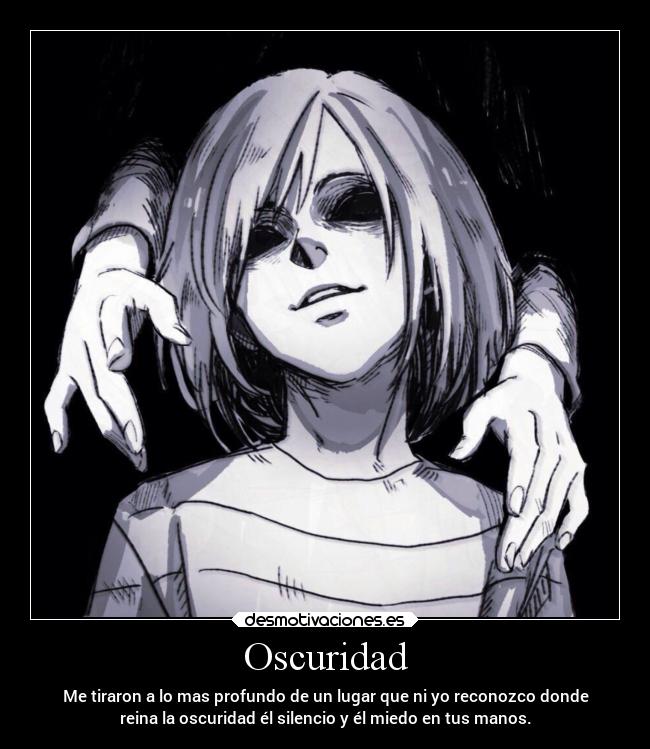 Oscuridad - Me tiraron a lo mas profundo de un lugar que ni yo reconozco donde
reina la oscuridad él silencio y él miedo en tus manos.