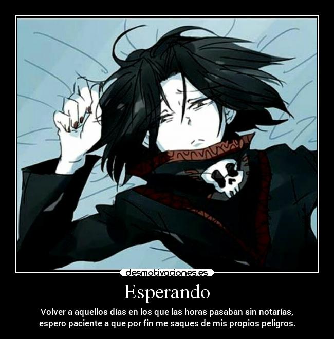 Esperando - Volver a aquellos días en los que las horas pasaban sin notarías,
espero paciente a que por fin me saques de mis propios peligros.