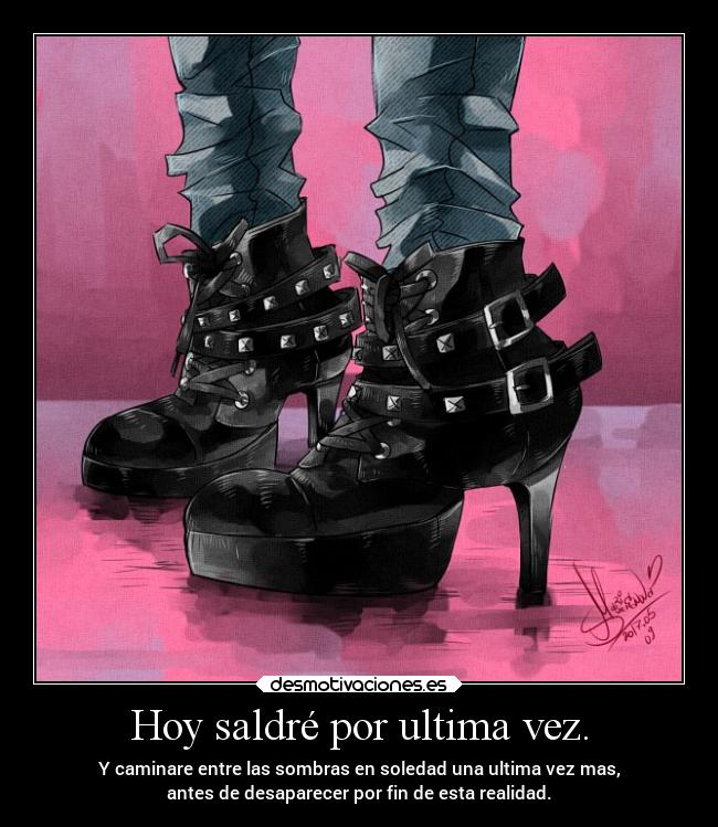 Hoy saldré por ultima vez. - Y caminare entre las sombras en soledad una ultima vez mas,
antes de desaparecer por fin de esta realidad.