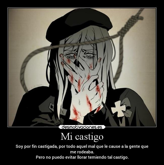 Mi castigo - Soy por fin castigada, por todo aquel mal que le cause a la gente que
me rodeaba.
Pero no puedo evitar llorar temiendo tal castigo.