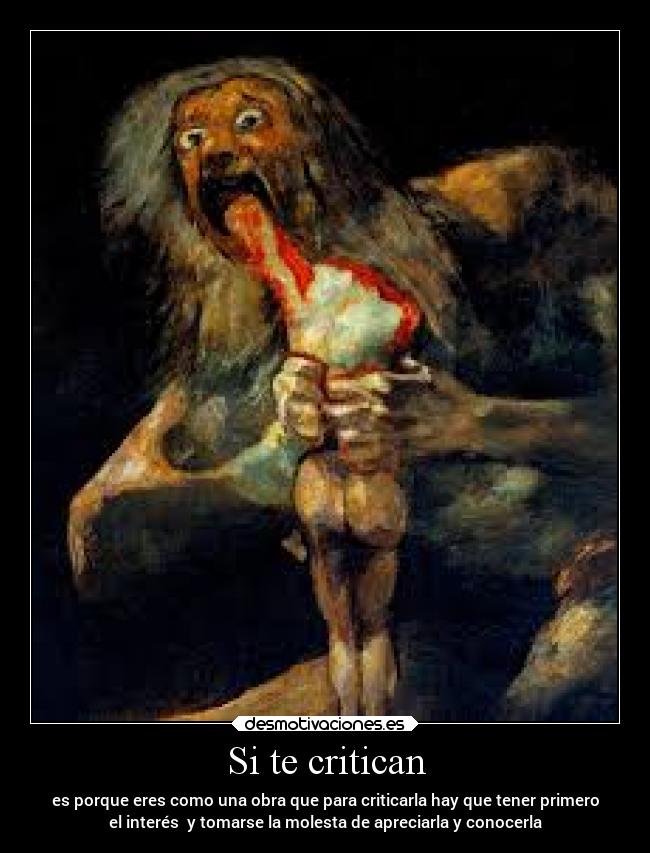 Si te critican - es porque eres como una obra que para criticarla hay que tener primero
el interés y tomarse la molesta de apreciarla y conocerla