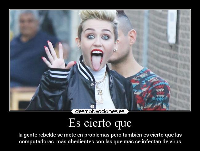 Es cierto que - la gente rebelde se mete en problemas pero también es cierto que las
computadoras más obedientes son las que más se infectan de virus