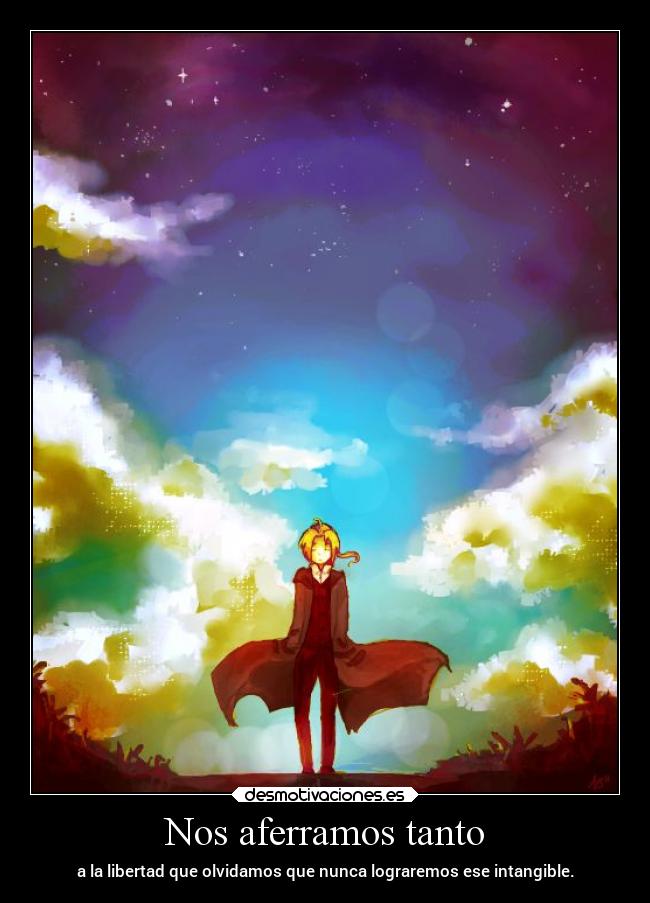 Nos aferramos tanto - a la libertad que olvidamos que nunca lograremos ese intangible.