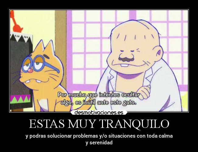 ESTAS MUY TRANQUILO - y podras solucionar problemas y/o situaciones con toda calma
y serenidad