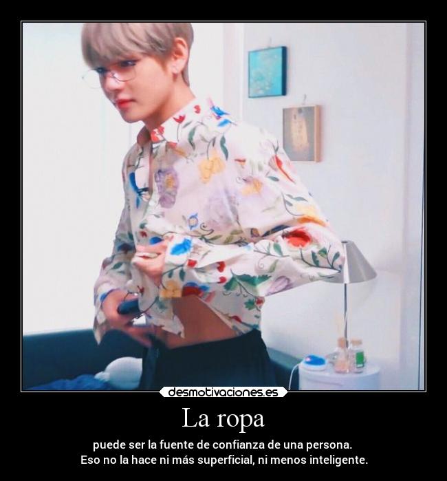 La ropa - puede ser la fuente de confianza de una persona. 
Eso no la hace ni más superficial, ni menos inteligente.