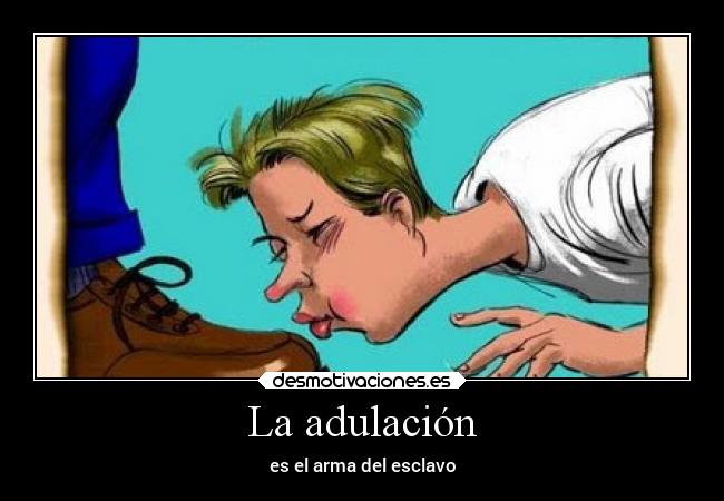 La adulación - es el arma del esclavo