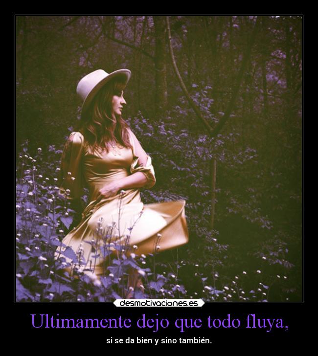 Ultimamente dejo que todo fluya, -