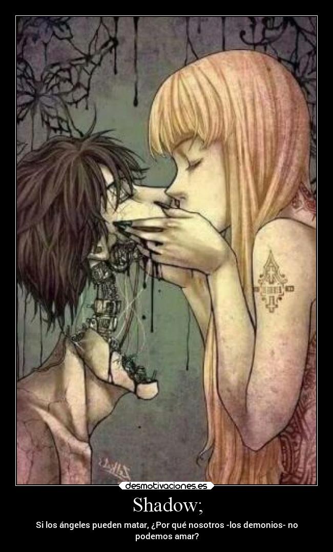 Shadow; - Si los ángeles pueden matar, ¿Por qué nosotros -los demonios- no
podemos amar?