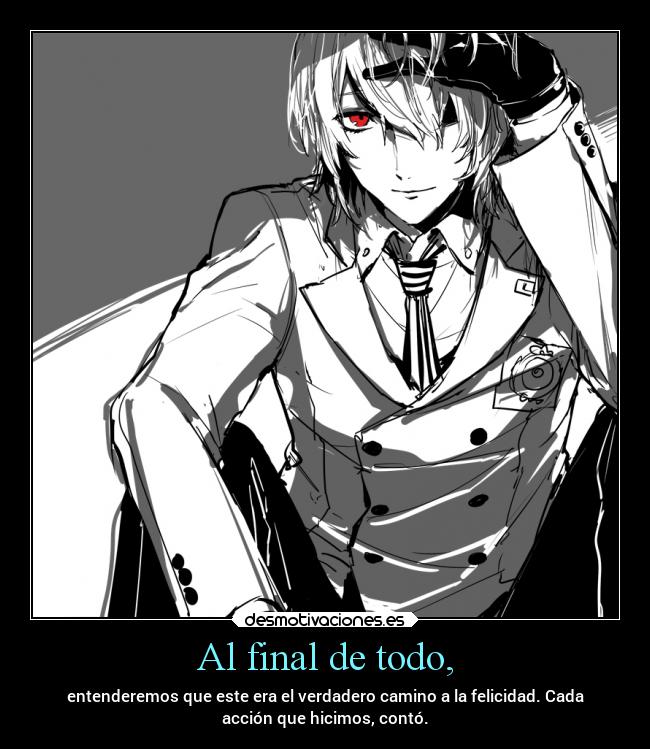 Al final de todo, - entenderemos que este era el verdadero camino a la felicidad. Cada
acción que hicimos, contó.