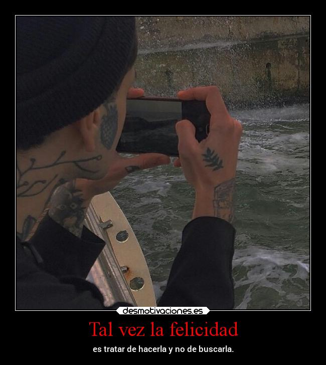 Tal vez la felicidad - es tratar de hacerla y no de buscarla.