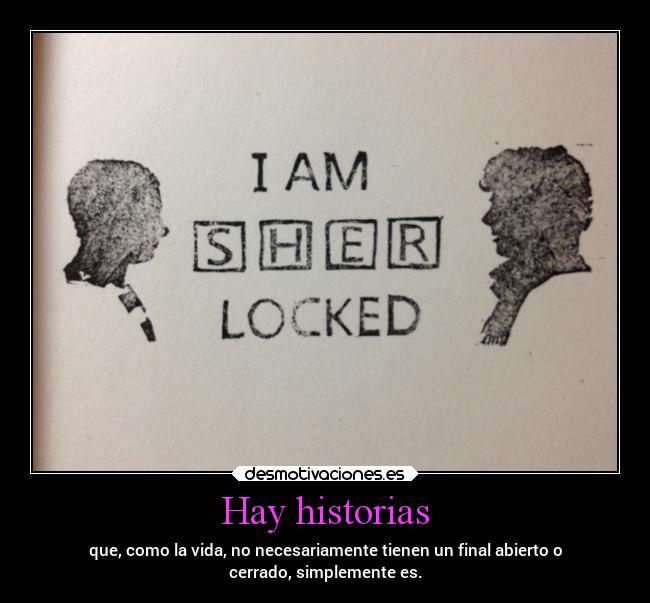 Hay historias - que, como la vida, no necesariamente tienen un final abierto o
cerrado, simplemente es.