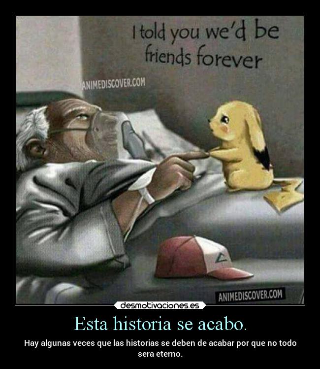 Esta historia se acabo. - Hay algunas veces que las historias se deben de acabar por que no todo
sera eterno.