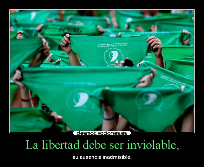 La libertad debe ser inviolable, - su ausencia inadmisible.