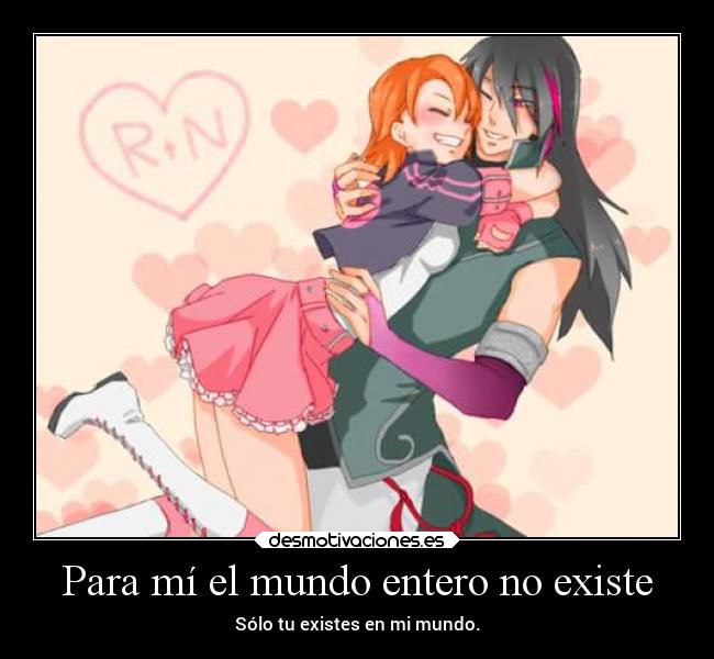 Para mí el mundo entero no existe - Sólo tu existes en mi mundo.