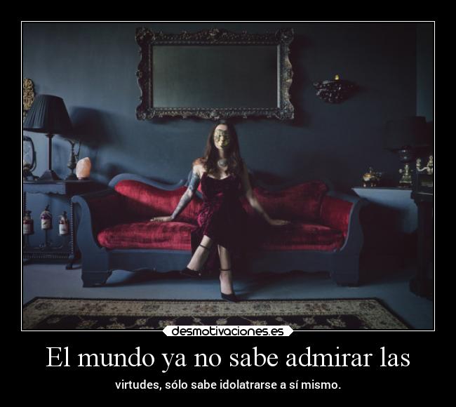 El mundo ya no sabe admirar las - 