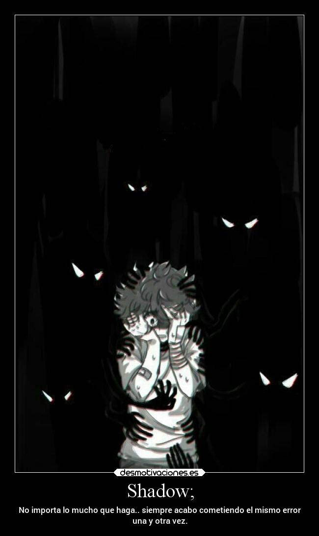 Shadow; - No importa lo mucho que haga.. siempre acabo cometiendo el mismo error
una y otra vez.