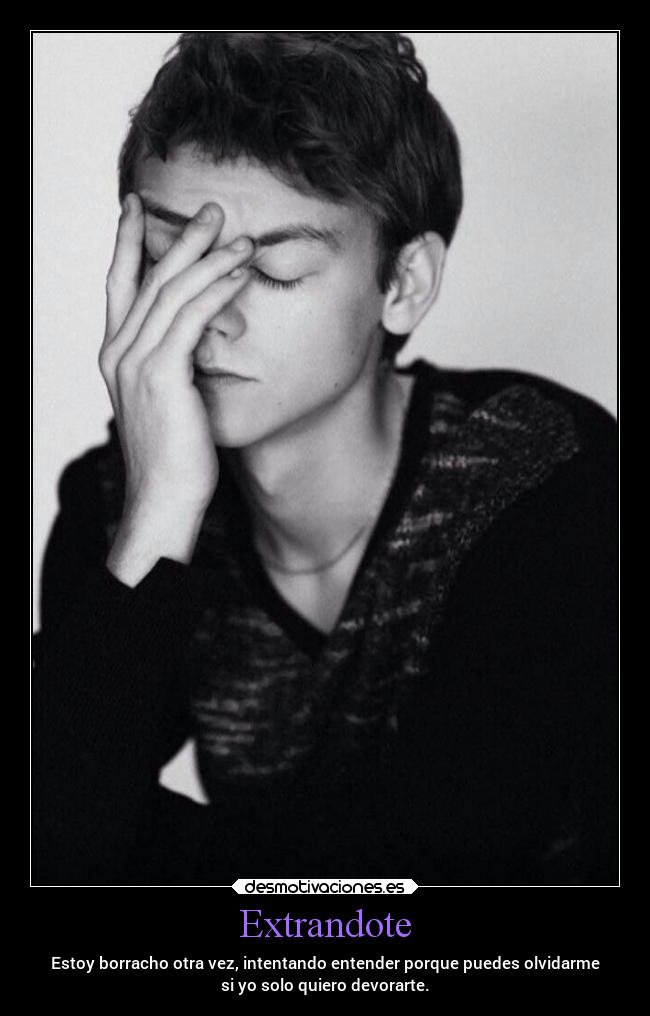 Extrandote - Estoy borracho otra vez, intentando entender porque puedes olvidarme
si yo solo quiero devorarte.