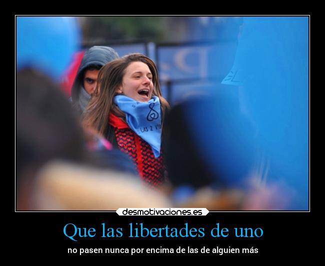 Que las libertades de uno - no pasen nunca por encima de las de alguien más