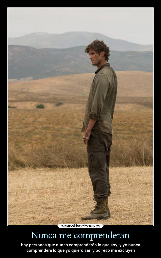 Nunca me comprenderan - hay personas que nunca comprenderán lo que soy, y yo nunca
comprenderé lo que yo quiero ser, y por eso me excluyen